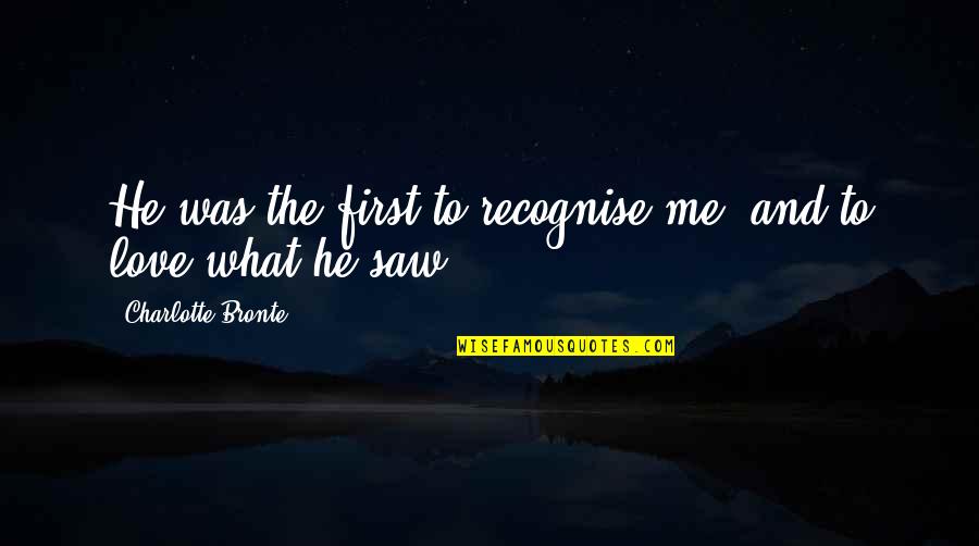 Identity And Love Quotes By Charlotte Bronte: He was the first to recognise me, and