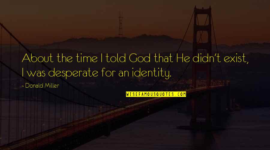 Identity In God Quotes By Donald Miller: About the time I told God that He