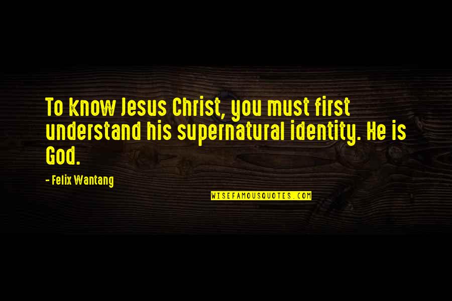 Identity In God Quotes By Felix Wantang: To know Jesus Christ, you must first understand