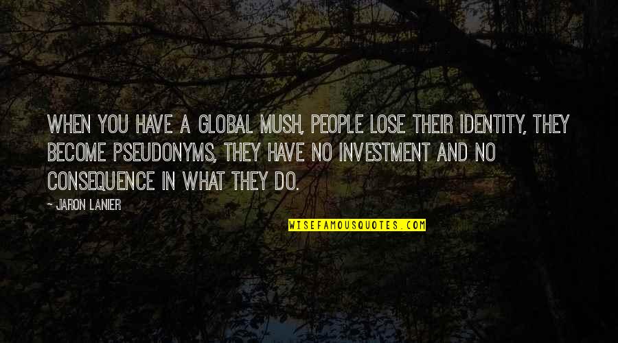 Identity In People Quotes By Jaron Lanier: When you have a global mush, people lose
