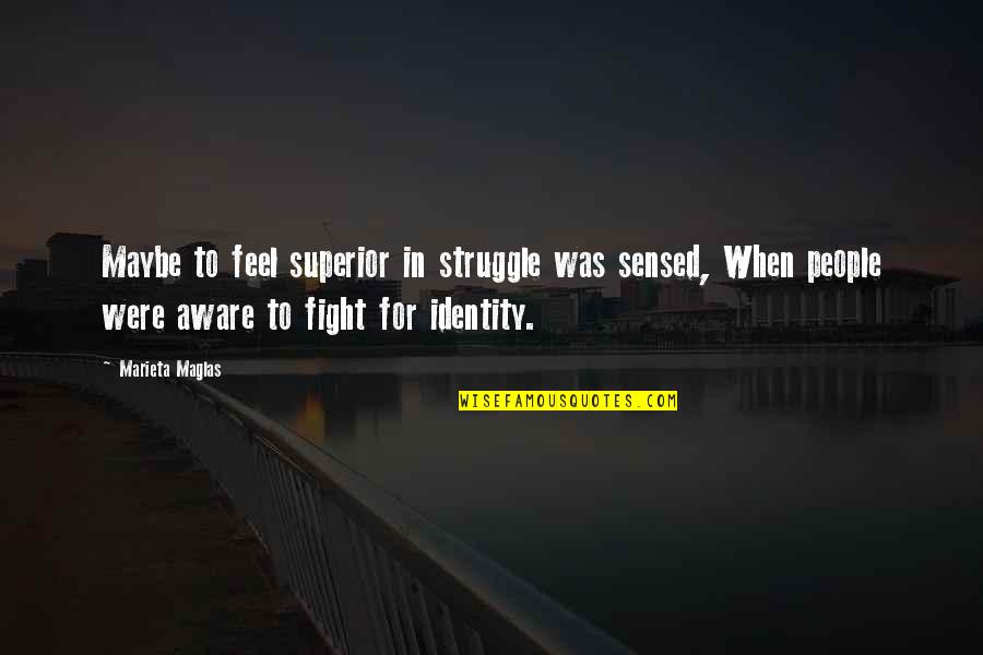 Identity In People Quotes By Marieta Maglas: Maybe to feel superior in struggle was sensed,