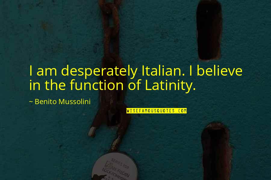 Identity Invisible Man Quotes By Benito Mussolini: I am desperately Italian. I believe in the