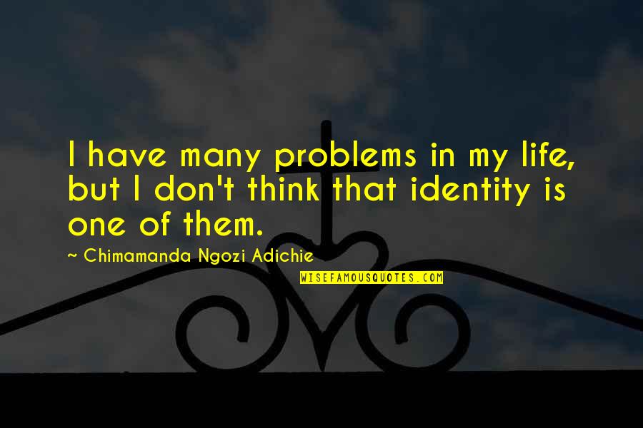 Identity Problems Quotes By Chimamanda Ngozi Adichie: I have many problems in my life, but