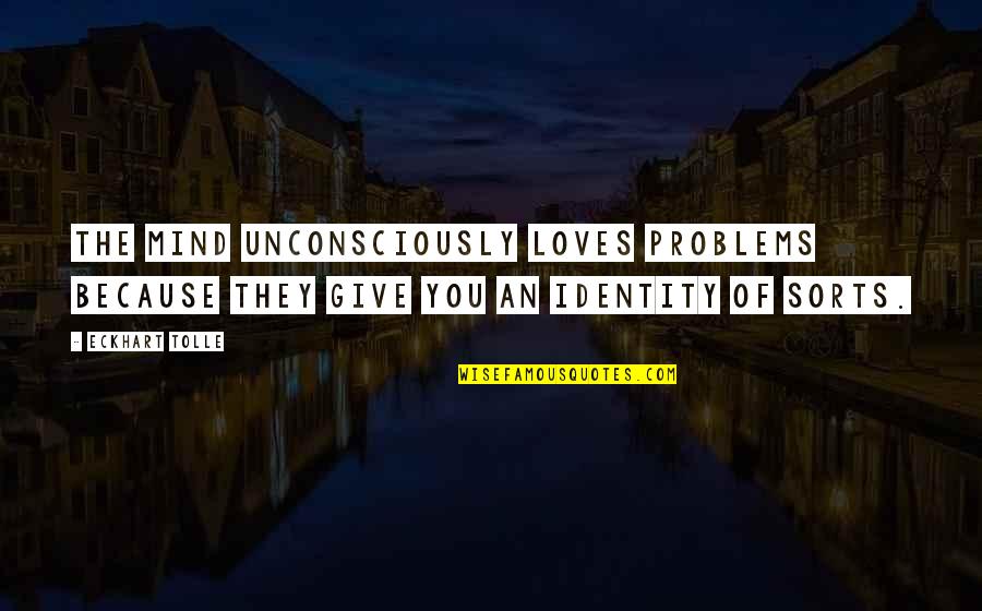 Identity Problems Quotes By Eckhart Tolle: The mind unconsciously loves problems because they give