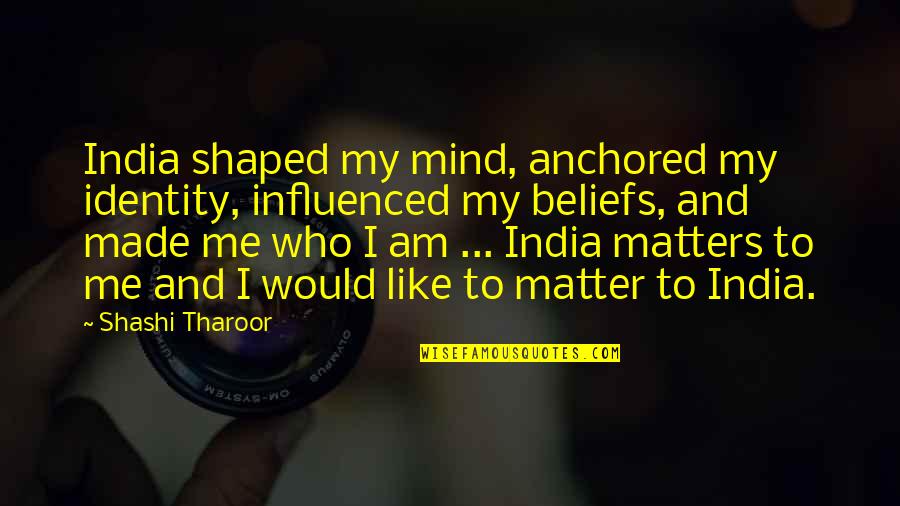 Identity Shaped Quotes By Shashi Tharoor: India shaped my mind, anchored my identity, influenced