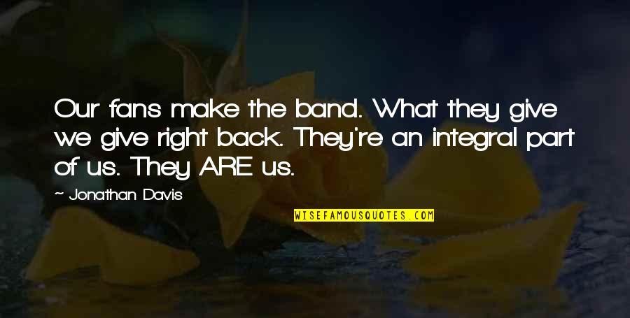 Identity Theft Protection Quotes By Jonathan Davis: Our fans make the band. What they give Identity Theft Protection Quotes By Jonathan Davis: Our fans make the band. What they give