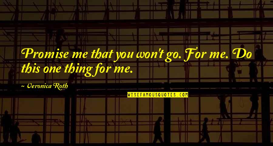 Identiy Quotes By Veronica Roth: Promise me that you won't go. For me.