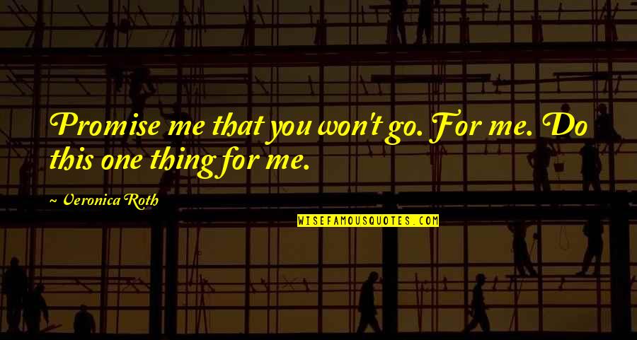 Identiy Quotes By Veronica Roth: Promise me that you won't go. For me. Identiy Quotes By Veronica Roth: Promise me that you won't go. For me.