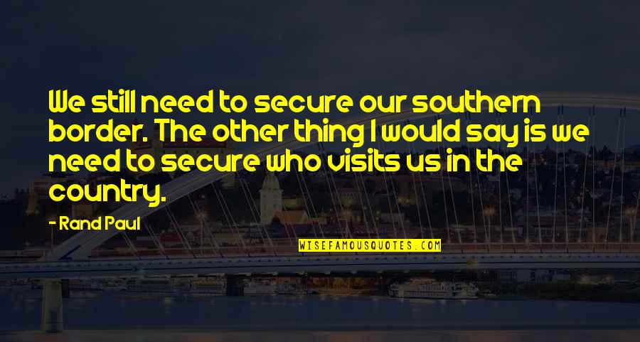 Ideo Design Quotes By Rand Paul: We still need to secure our southern border. Ideo Design Quotes By Rand Paul: We still need to secure our southern border.