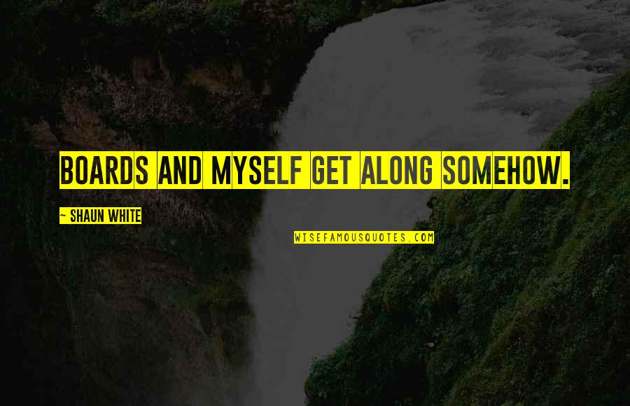 Ideo Design Quotes By Shaun White: Boards and myself get along somehow. Ideo Design Quotes By Shaun White: Boards and myself get along somehow.