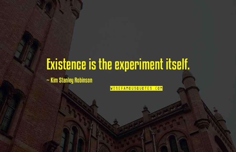 Ideographs Quotes By Kim Stanley Robinson: Existence is the experiment itself. Ideographs Quotes By Kim Stanley Robinson: Existence is the experiment itself.
