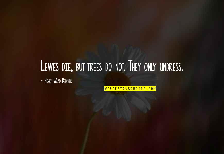 Ideologia Quotes By Henry Ward Beecher: Leaves die, but trees do not. They only
