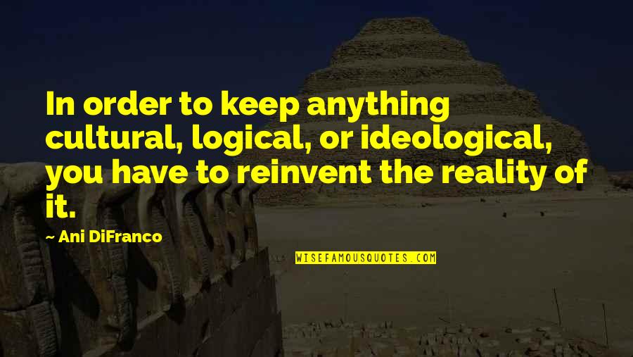 Ideological Quotes By Ani DiFranco: In order to keep anything cultural, logical, or