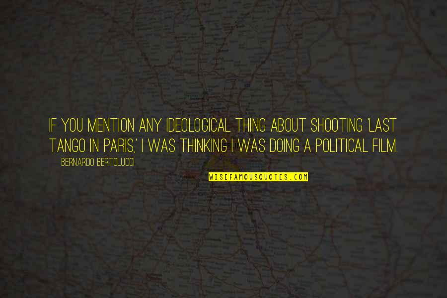 Ideological Quotes By Bernardo Bertolucci: If you mention any ideological thing about shooting