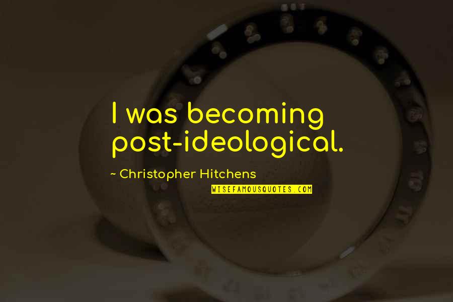 Ideological Quotes By Christopher Hitchens: I was becoming post-ideological.