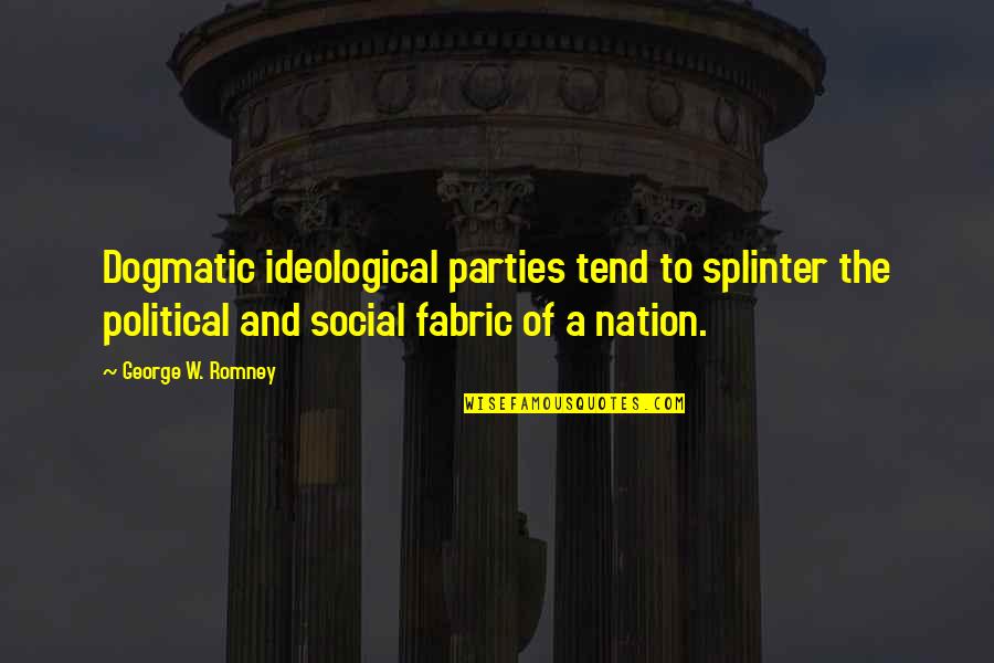 Ideological Quotes By George W. Romney: Dogmatic ideological parties tend to splinter the political