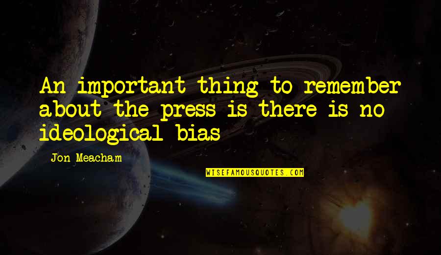 Ideological Quotes By Jon Meacham: An important thing to remember about the press
