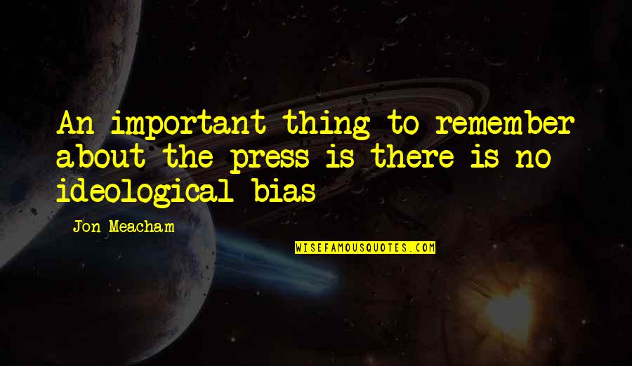 Ideological Quotes By Jon Meacham: An important thing to remember about the press