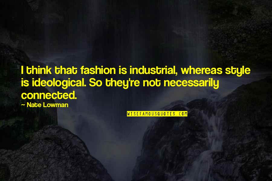 Ideological Quotes By Nate Lowman: I think that fashion is industrial, whereas style