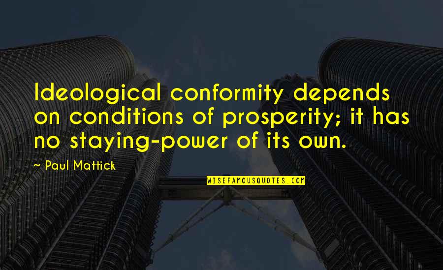 Ideological Quotes By Paul Mattick: Ideological conformity depends on conditions of prosperity; it