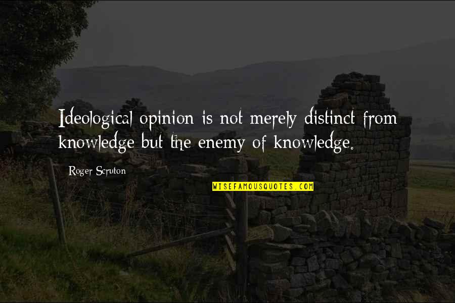 Ideological Quotes By Roger Scruton: Ideological opinion is not merely distinct from knowledge