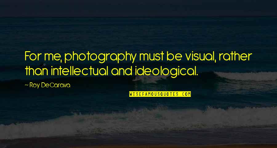 Ideological Quotes By Roy DeCarava: For me, photography must be visual, rather than