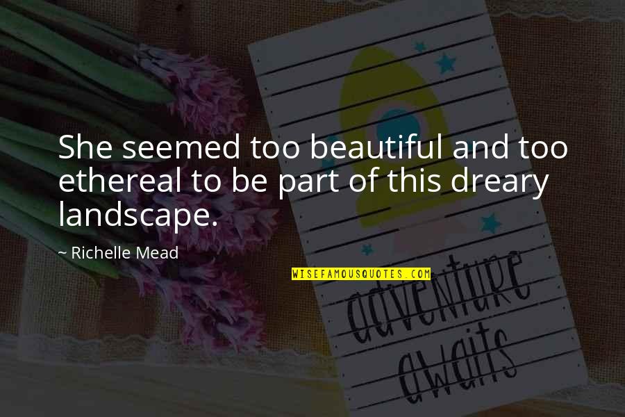 Ideologically Motivated Quotes By Richelle Mead: She seemed too beautiful and too ethereal to