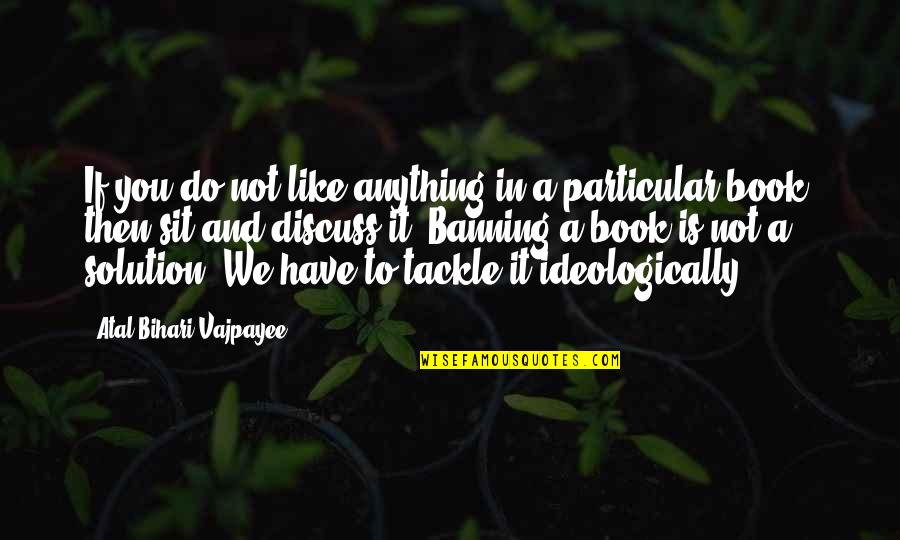 Ideologically Quotes By Atal Bihari Vajpayee: If you do not like anything in a