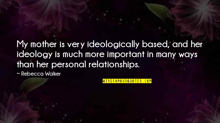 Ideologically Quotes By Rebecca Walker: My mother is very ideologically based, and her