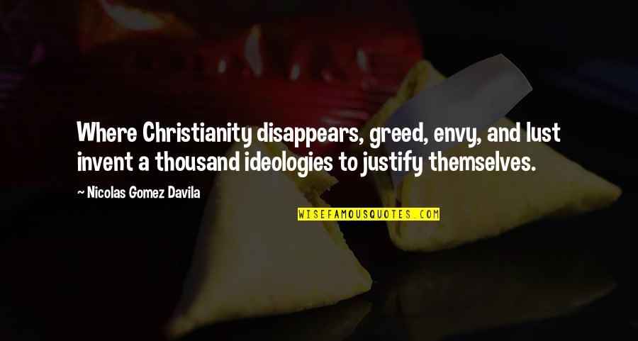 Ideologies Quotes By Nicolas Gomez Davila: Where Christianity disappears, greed, envy, and lust invent Ideologies Quotes By Nicolas Gomez Davila: Where Christianity disappears, greed, envy, and lust invent