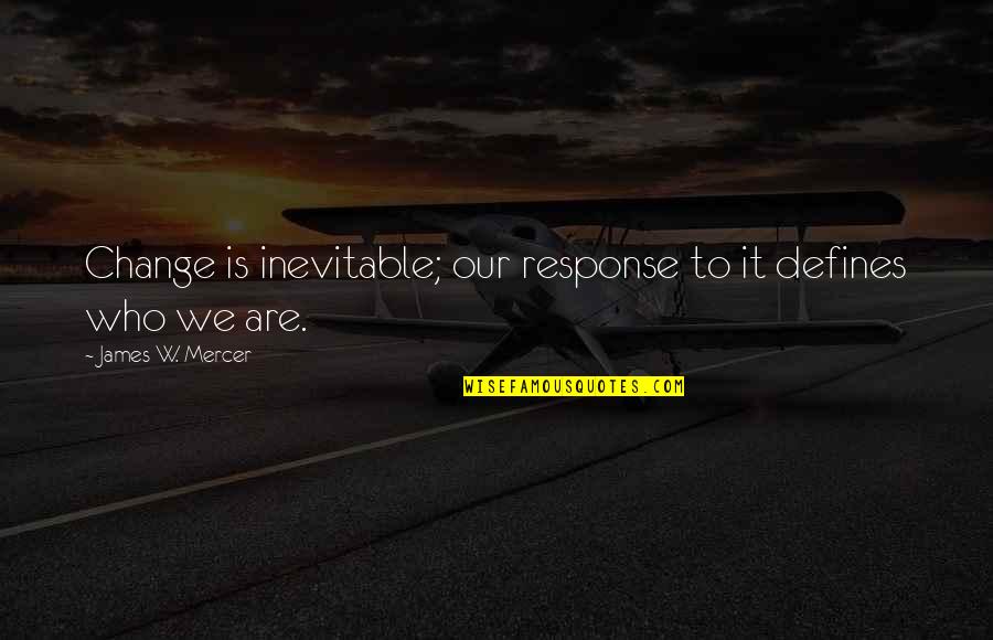 Ideologii Totalitare Quotes By James W. Mercer: Change is inevitable; our response to it defines Ideologii Totalitare Quotes By James W. Mercer: Change is inevitable; our response to it defines