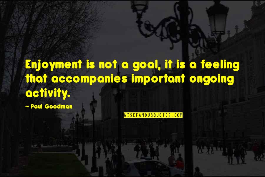 Ideologije Fpn Quotes By Paul Goodman: Enjoyment is not a goal, it is a Ideologije Fpn Quotes By Paul Goodman: Enjoyment is not a goal, it is a
