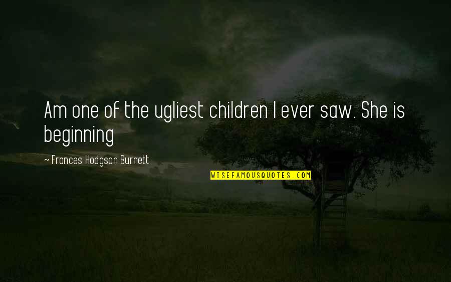 Ideology Of Pakistan Quotes By Frances Hodgson Burnett: Am one of the ugliest children I ever