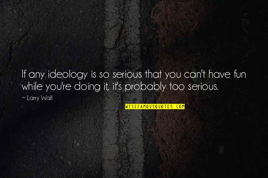 Ideology Quotes By Larry Wall: If any ideology is so serious that you