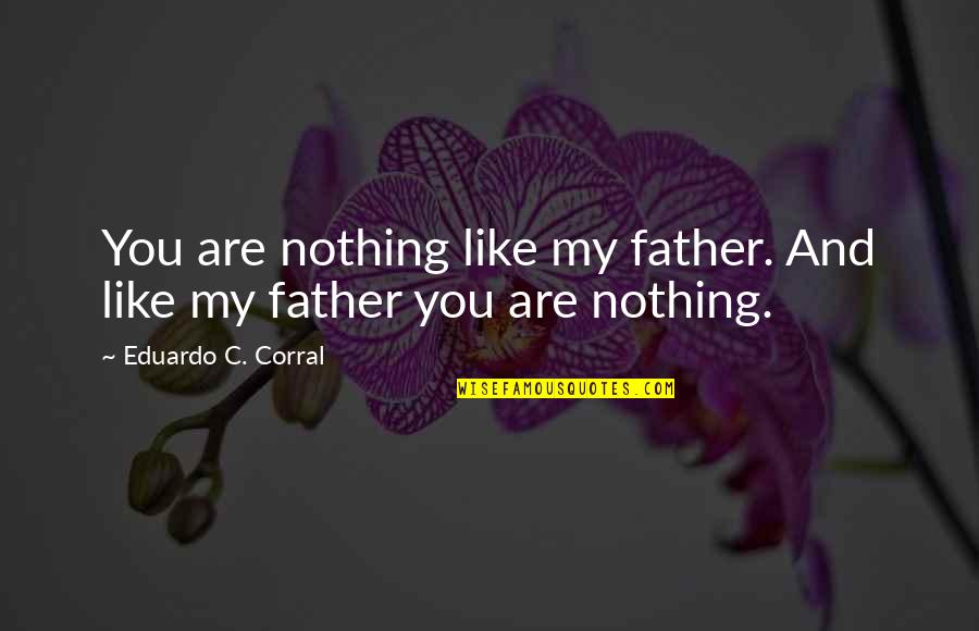 Ideya Sa Quotes By Eduardo C. Corral: You are nothing like my father. And like Ideya Sa Quotes By Eduardo C. Corral: You are nothing like my father. And like