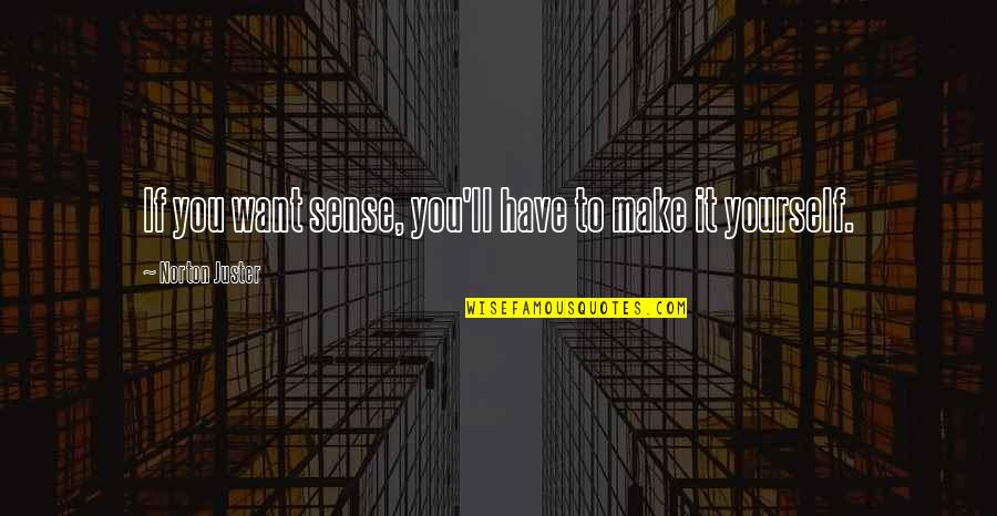 Idf Quotes By Norton Juster: If you want sense, you'll have to make