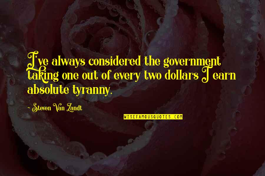 Idgaf Anymore Quotes By Steven Van Zandt: I've always considered the government taking one out Idgaf Anymore Quotes By Steven Van Zandt: I've always considered the government taking one out