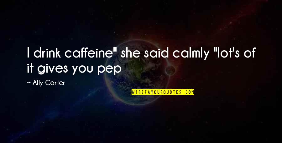 Idgaf Picture Quotes By Ally Carter: I drink caffeine" she said calmly "lot's of