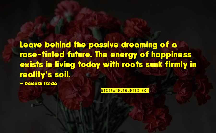 Idgaf Picture Quotes By Daisaku Ikeda: Leave behind the passive dreaming of a rose-tinted