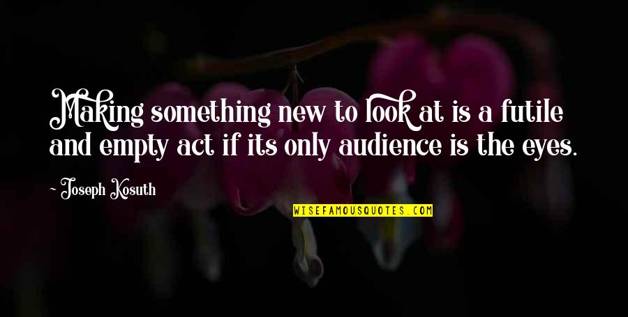 Idgaf Picture Quotes By Joseph Kosuth: Making something new to look at is a
