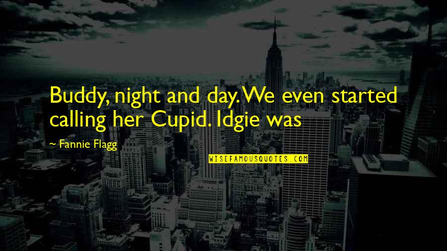 Idgie Quotes By Fannie Flagg: Buddy, night and day. We even started calling