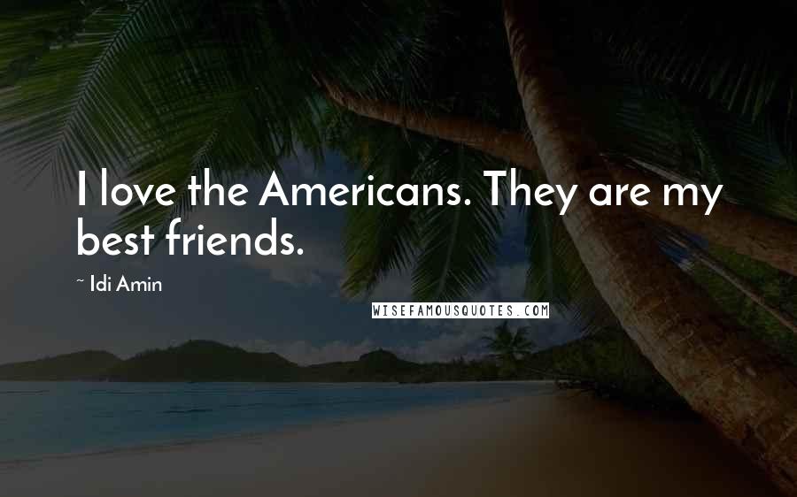 Idi Amin quotes: I love the Americans. They are my best friends.