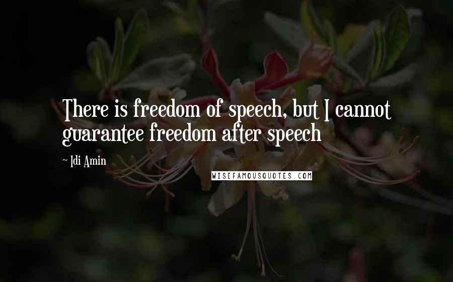 Idi Amin quotes: There is freedom of speech, but I cannot guarantee freedom after speech