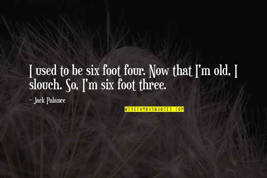 Idia Quotes By Jack Palance: I used to be six foot four. Now