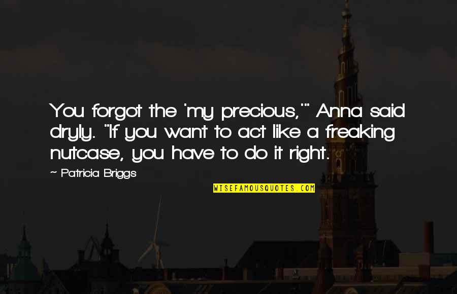 Idiculla P Quotes By Patricia Briggs: You forgot the 'my precious,'" Anna said dryly. Idiculla P Quotes By Patricia Briggs: You forgot the 'my precious,'" Anna said dryly.