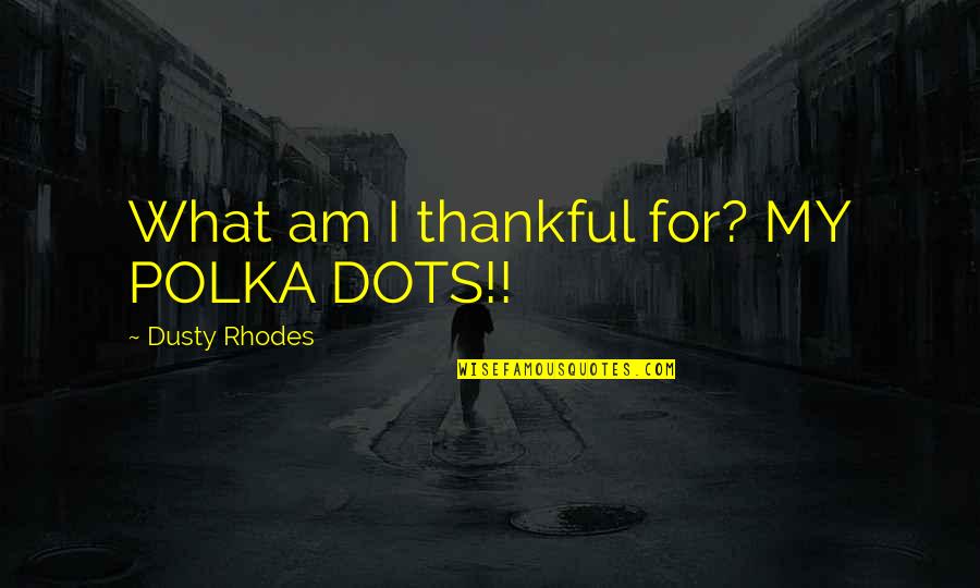 Idignity Quotes By Dusty Rhodes: What am I thankful for? MY POLKA DOTS!!