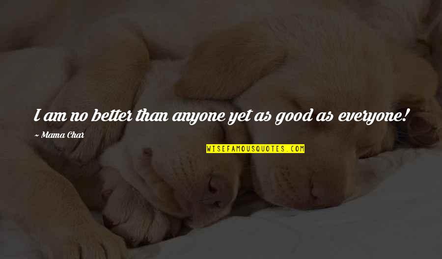 Idikhar Quotes By Mama Char: I am no better than anyone yet as