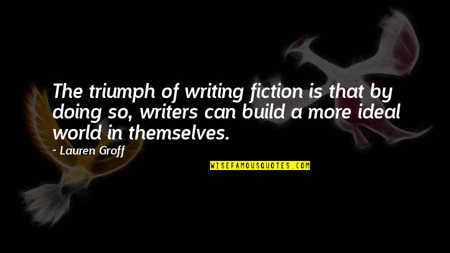 Idila Dex Quotes By Lauren Groff: The triumph of writing fiction is that by Idila Dex Quotes By Lauren Groff: The triumph of writing fiction is that by