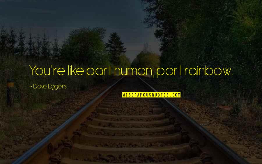 Idilio Cancion Quotes By Dave Eggers: You're like part human, part rainbow. Idilio Cancion Quotes By Dave Eggers: You're like part human, part rainbow.