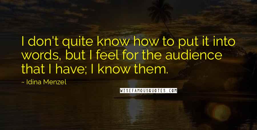 Idina Menzel quotes: I don't quite know how to put it into words, but I feel for the audience that I have; I know them.